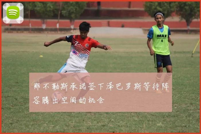 那不勒斯承诺签下泽巴罗斯等待阵容腾出空间的机会