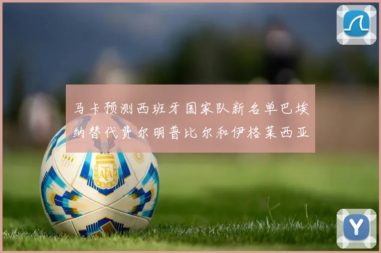 马卡预测西班牙国家队新名单巴埃纳替代费尔明普比尔和伊格莱西亚斯入选