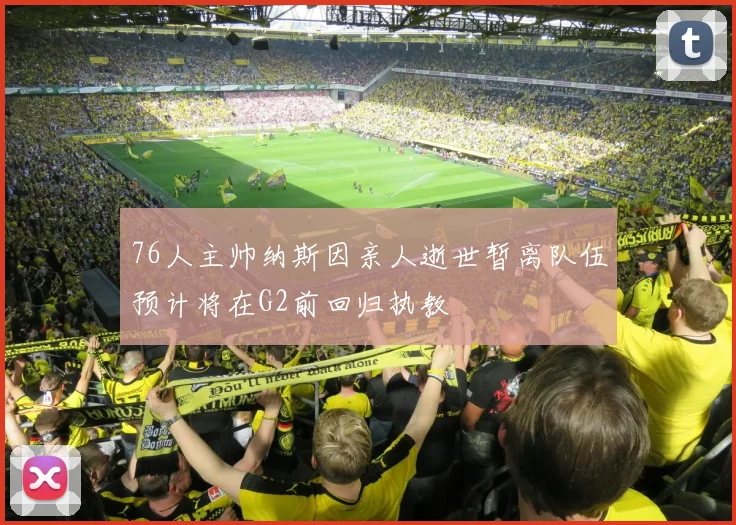 76人主帅纳斯因亲人逝世暂离队伍预计将在G2前回归执教