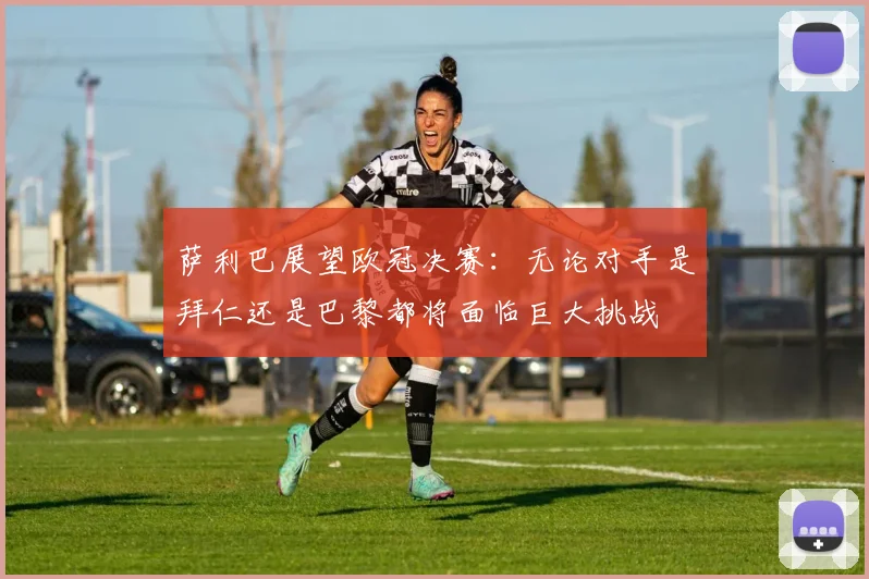 萨利巴展望欧冠决赛：无论对手是拜仁还是巴黎都将面临巨大挑战