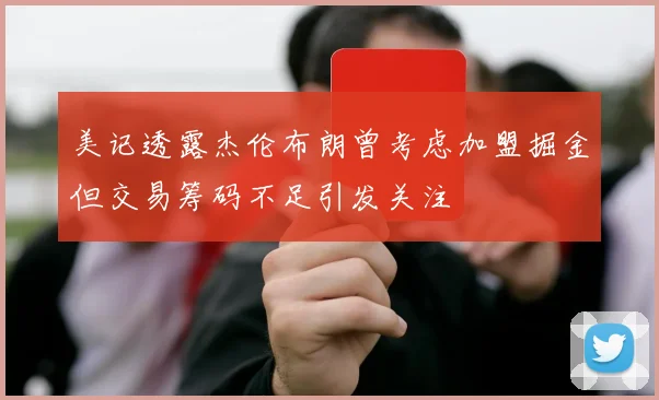 美记透露杰伦布朗曾考虑加盟掘金但交易筹码不足引发关注