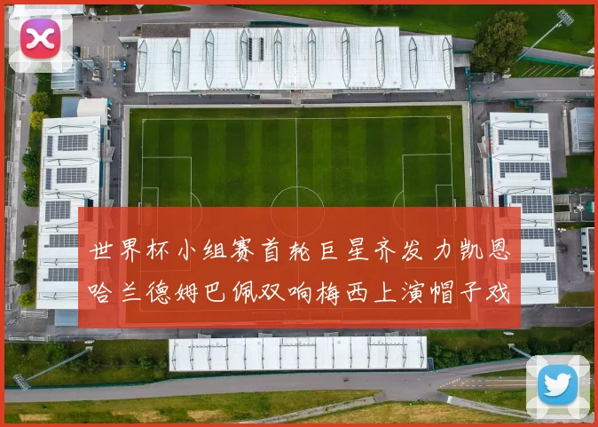 世界杯小组赛首轮巨星齐发力凯恩哈兰德姆巴佩双响梅西上演帽子戏法