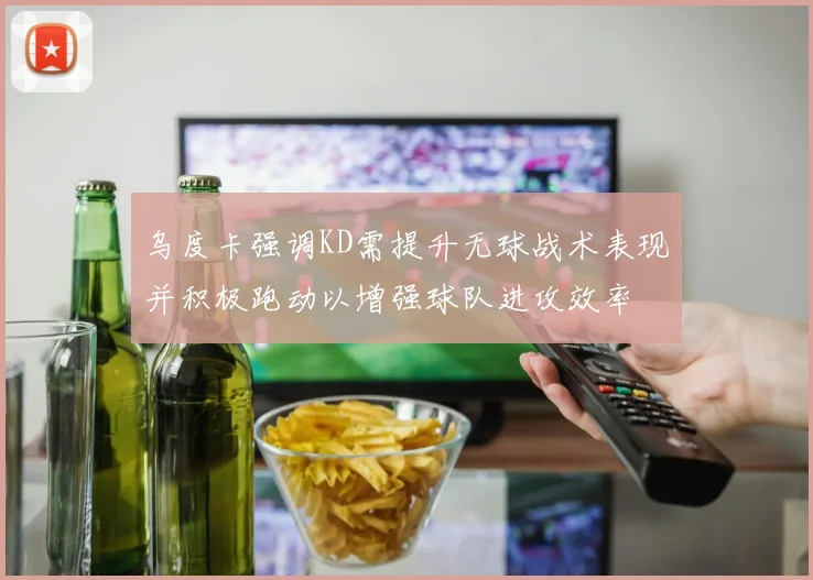 乌度卡强调KD需提升无球战术表现并积极跑动以增强球队进攻效率