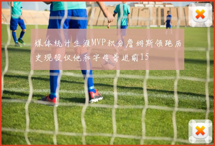 媒体统计生涯MVP积分詹姆斯领跑历史现役仅他和字母哥进前15