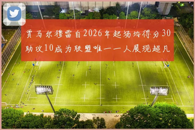 贾马尔穆雷自2026年起场均得分30助攻10成为联盟唯一一人展现超凡实力