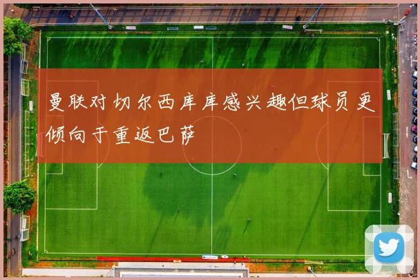 曼联对切尔西库库感兴趣但球员更倾向于重返巴萨