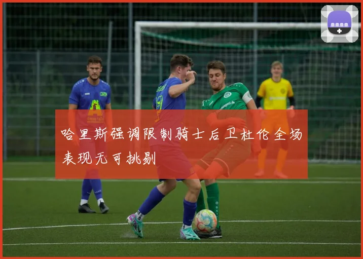 哈里斯强调限制骑士后卫杜伦全场表现无可挑剔