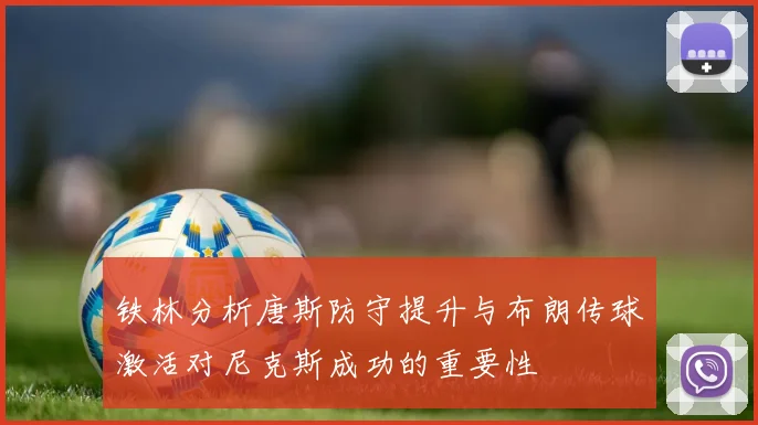 铁林分析唐斯防守提升与布朗传球激活对尼克斯成功的重要性