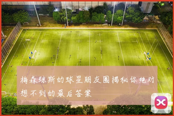 梅森琼斯的球星朋友圈揭秘你绝对想不到的最后答案