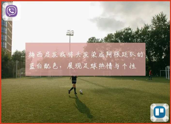 梅西启发我将头发染成阿根廷队的蓝白配色，展现足球热情与个性